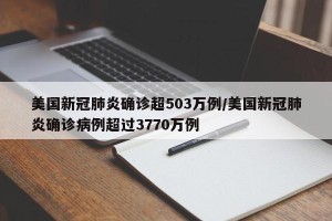 美国新冠肺炎确诊超503万例/美国新冠肺炎确诊病例超过3770万例