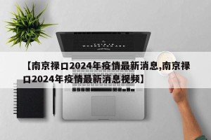 【南京禄口2024年疫情最新消息,南京禄口2024年疫情最新消息视频】