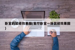 卧室的装修效果图(客厅卧室一体装修效果图)