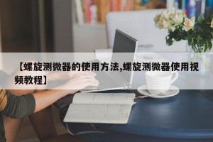 【螺旋测微器的使用方法,螺旋测微器使用视频教程】