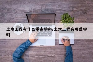 土木工程有什么重点学科/土木工程有哪些学科