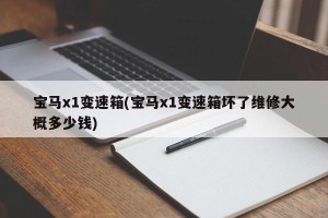 宝马x1变速箱(宝马x1变速箱坏了维修大概多少钱)