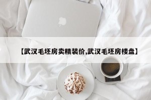 【武汉毛坯房卖精装价,武汉毛坯房楼盘】