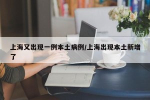 上海又出现一例本土病例/上海出现本土新增了