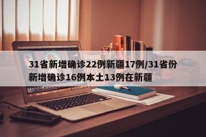 31省新增确诊22例新疆17例/31省份新增确诊16例本土13例在新疆