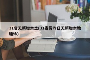 31省无新增本土(31省份昨日无新增本地确诊)