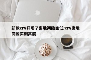 新款crv开场了离地间隙变低/crv离地间隙实测高度