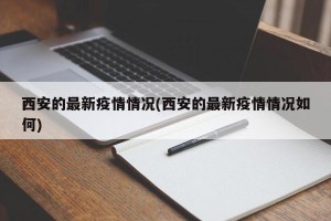 西安的最新疫情情况(西安的最新疫情情况如何)