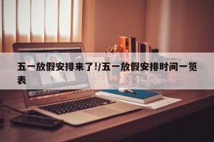 五一放假安排来了!/五一放假安排时间一览表