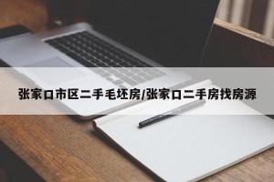 张家口市区二手毛坯房/张家口二手房找房源