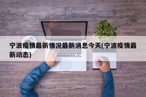 宁波疫情最新情况最新消息今天(宁波疫情最新动态)