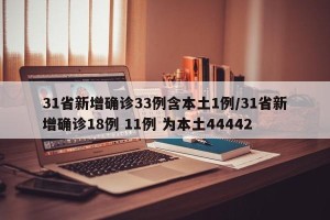 31省新增确诊33例含本土1例/31省新增确诊18例 11例 为本土44442