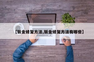 【钣金修复方法,钣金修复方法有哪些】