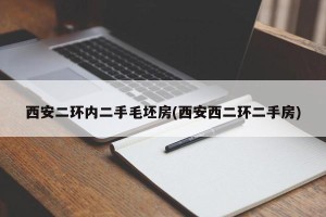 西安二环内二手毛坯房(西安西二环二手房)