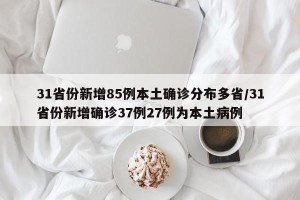 31省份新增85例本土确诊分布多省/31省份新增确诊37例27例为本土病例