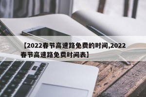 【2022春节高速路免费的时间,2022春节高速路免费时间表】