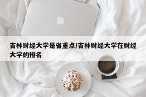 吉林财经大学是省重点/吉林财经大学在财经大学的排名
