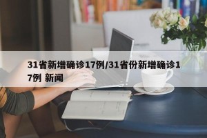 31省新增确诊17例/31省份新增确诊17例 新闻
