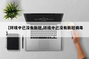 【环境中已没有新冠,环境中已没有新冠病毒】