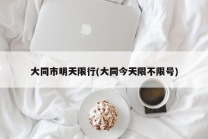 大同市明天限行(大同今天限不限号)
