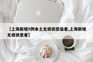 【上海新增5例本土无症状感染者,上海新增无症状患者】
