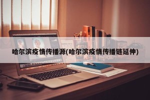 哈尔滨疫情传播源(哈尔滨疫情传播链延伸)
