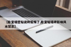【卧室墙壁贴瓷砖后悔了,卧室贴墙砖影响风水禁忌】
