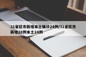 31省区市新增本土确诊24例/31省区市新增28例本土24例