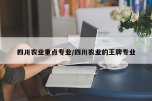 四川农业重点专业/四川农业的王牌专业