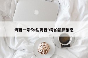 海西一号价格/海西9号的最新消息