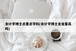 会计学博士点重点学科(会计学博士含金量高吗)