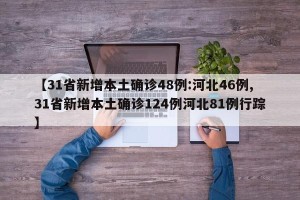 【31省新增本土确诊48例:河北46例,31省新增本土确诊124例河北81例行踪】
