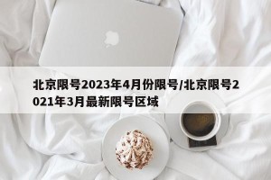 北京限号2023年4月份限号/北京限号2021年3月最新限号区域
