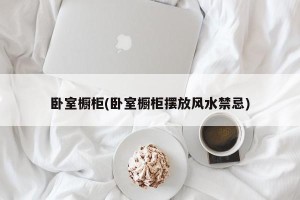 卧室橱柜(卧室橱柜摆放风水禁忌)