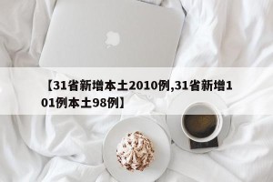 【31省新增本土2010例,31省新增101例本土98例】