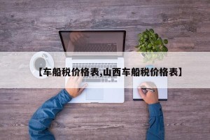 【车船税价格表,山西车船税价格表】