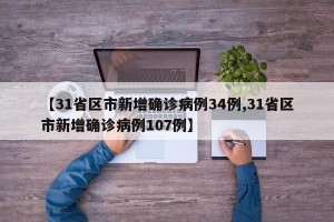 【31省区市新增确诊病例34例,31省区市新增确诊病例107例】