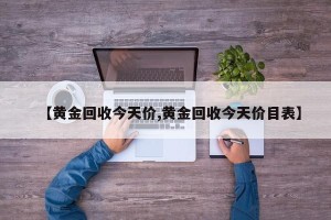 【黄金回收今天价,黄金回收今天价目表】