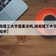 【湖南理工大学是重点吗,湖南理工大学是重点吗知乎】