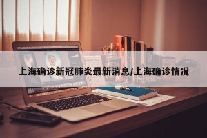 上海确诊新冠肺炎最新消息/上海确诊情况