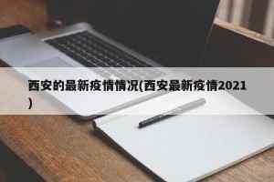 西安的最新疫情情况(西安最新疫情2021)