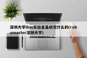 深圳大学ibm实验室是研究什么的(robomaster深圳大学)