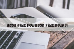 西安确诊新型肺炎/西安确诊新型肺炎病例