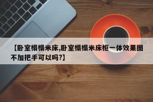 【卧室榻榻米床,卧室榻榻米床柜一体效果图不加把手可以吗?】