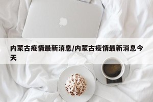 内蒙古疫情最新消息/内蒙古疫情最新消息今天