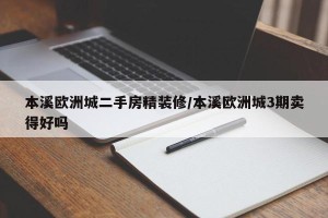 本溪欧洲城二手房精装修/本溪欧洲城3期卖得好吗