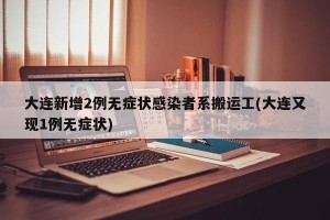 大连新增2例无症状感染者系搬运工(大连又现1例无症状)