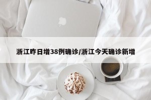 浙江昨日增38例确诊/浙江今天确诊新增