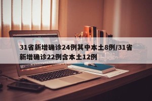 31省新增确诊24例其中本土8例/31省新增确诊22例含本土12例