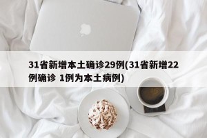 31省新增本土确诊29例(31省新增22例确诊 1例为本土病例)